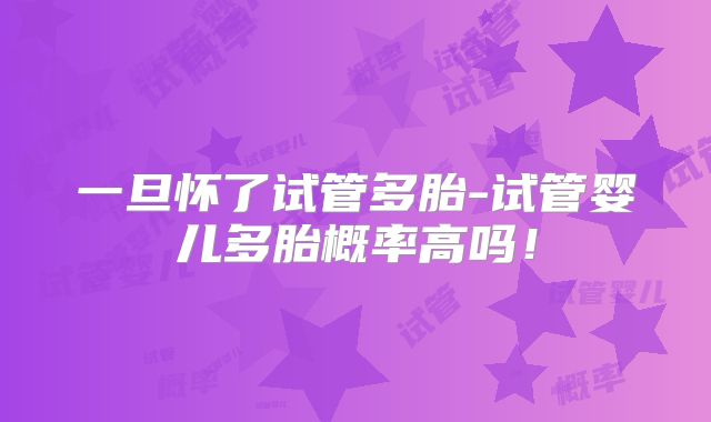 一旦怀了试管多胎-试管婴儿多胎概率高吗！