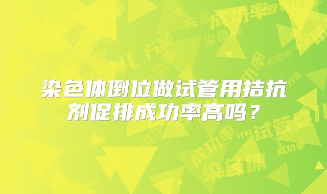 染色体倒位做试管用拮抗剂促排成功率高吗？