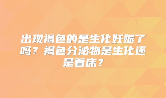 出现褐色的是生化妊娠了吗?褐色分泌物是生化还是着床?