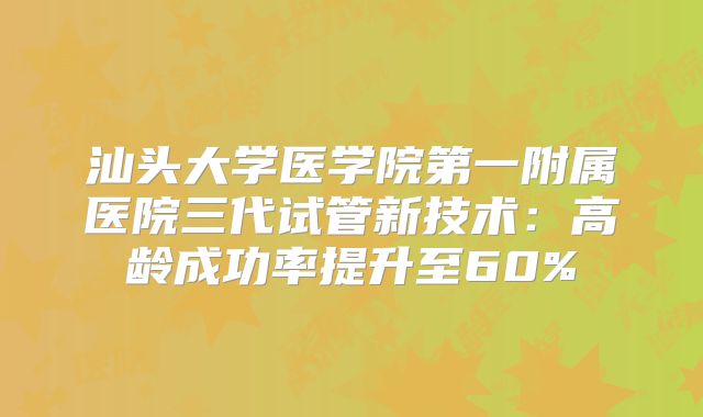 汕头大学医学院第一附属医院三代试管新技术：高龄成功率提升至60%