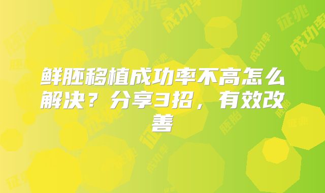 鲜胚移植成功率不高怎么解决?分享3招,有效改善