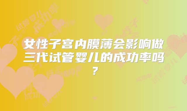 女性子宫内膜薄会影响做三代试管婴儿的成功率吗?