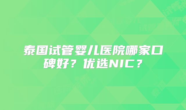 泰国试管婴儿医院哪家口碑好？优选NIC？
