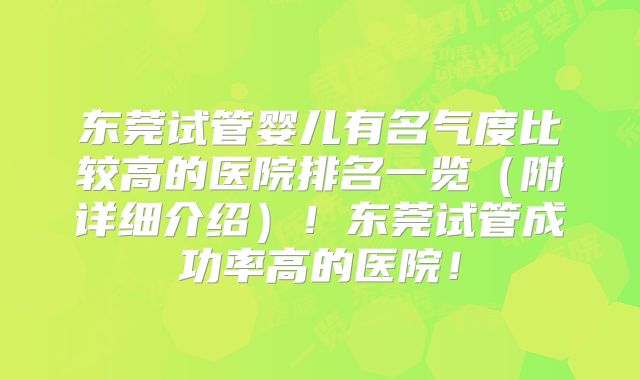 东莞试管婴儿有名气度比较高的医院排名一览（附详细介绍）！东莞试管成功率高的医院！