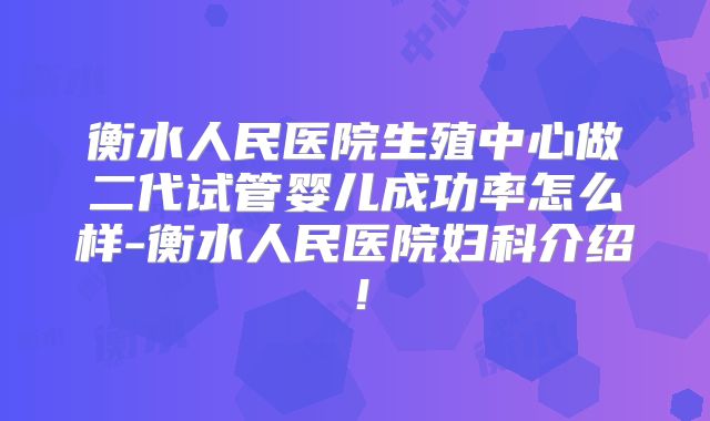 衡水人民医院生殖中心做二代试管婴儿成功率怎么样-衡水人民医院妇科介绍！
