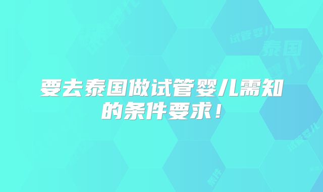 要去泰国做试管婴儿需知的条件要求!
