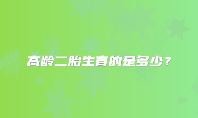 高龄二胎生育的是多少?