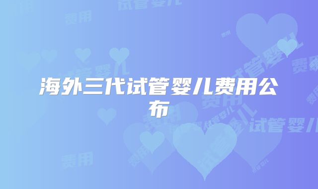 海外三代试管婴儿费用公布