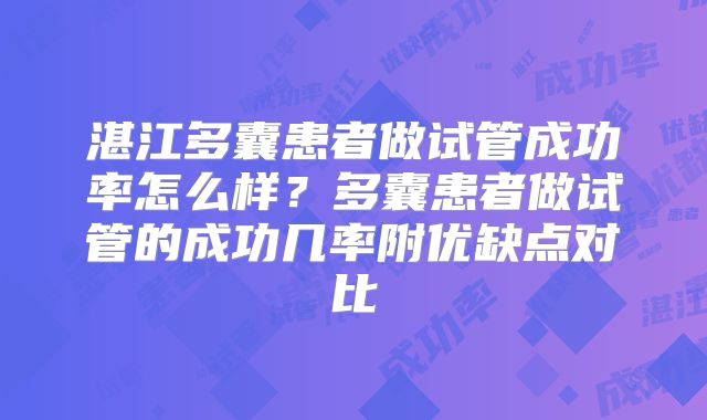 湛江多囊患者做试管成功率怎么样？多囊患者做试管的成功几率附优缺点对比