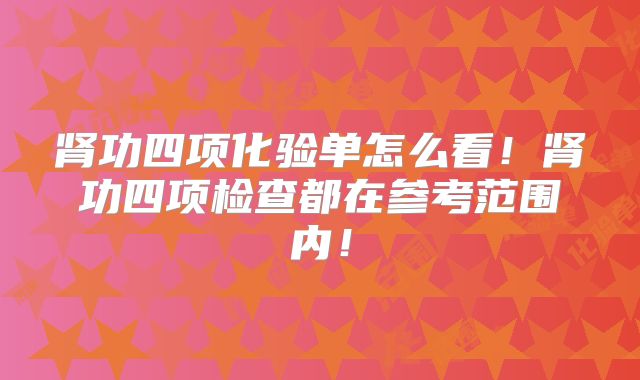 肾功四项化验单怎么看！肾功四项检查都在参考范围内！