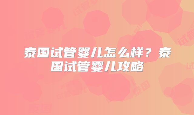 泰国试管婴儿怎么样？泰国试管婴儿攻略
