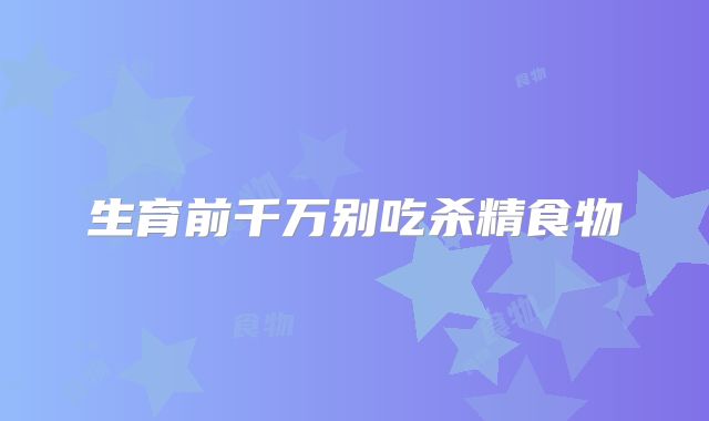 生育前千万别吃杀精食物