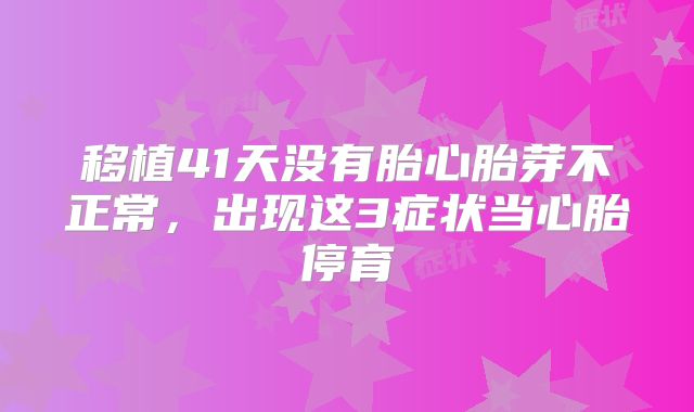 移植41天没有胎心胎芽不正常,出现这3症状当心胎停育