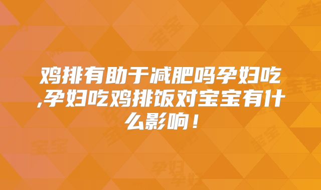 鸡排有助于减肥吗孕妇吃,孕妇吃鸡排饭对宝宝有什么影响！