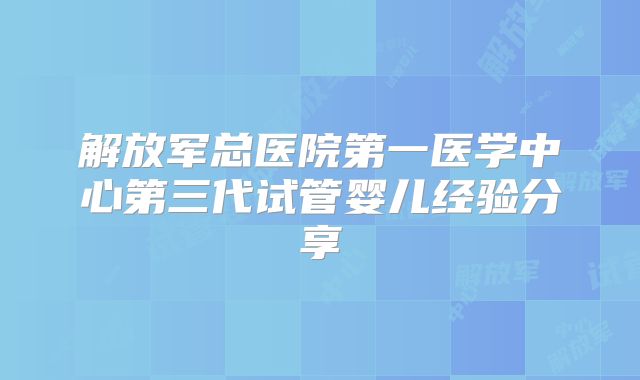 解放军总医院第一医学中心第三代试管婴儿经验分享