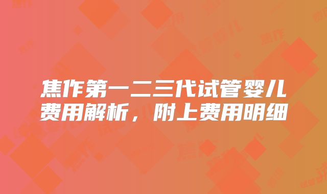 焦作第一二三代试管婴儿费用解析，附上费用明细
