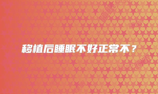 移植后睡眠不好正常不?