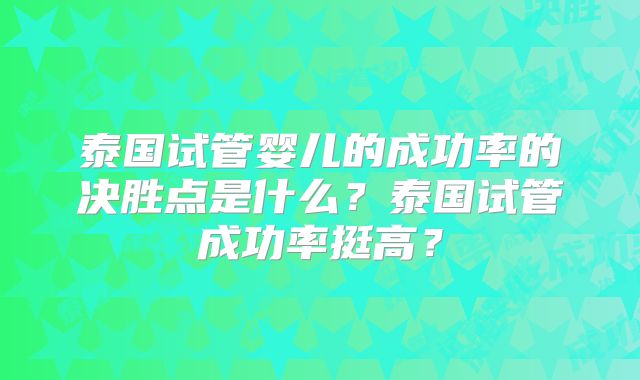泰国试管婴儿的成功率的决胜点是什么？泰国试管成功率挺高？