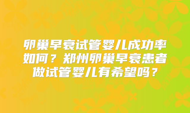 卵巢早衰试管婴儿成功率如何？郑州卵巢早衰患者做试管婴儿有希望吗？