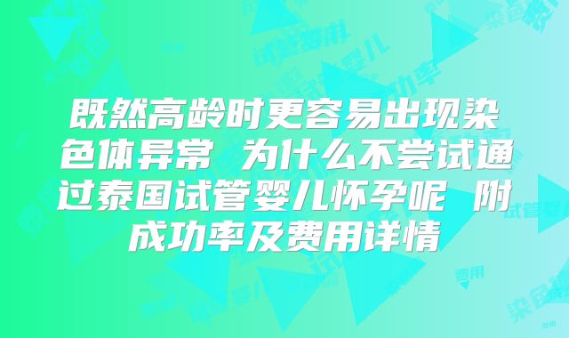 既然高龄时更容易出现染色体异常 为什么不尝试通过泰国试管婴儿怀孕呢 附成功率及费用详情