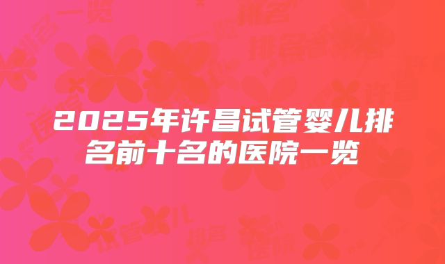 2025年许昌试管婴儿排名前十名的医院一览