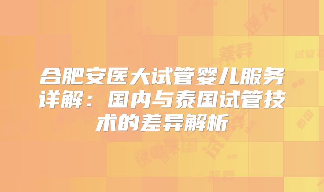 合肥安医大试管婴儿服务详解：国内与泰国试管技术的差异解析
