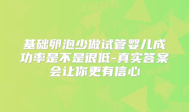 基础卵泡少做试管婴儿成功率是不是很低-真实答案会让你更有信心