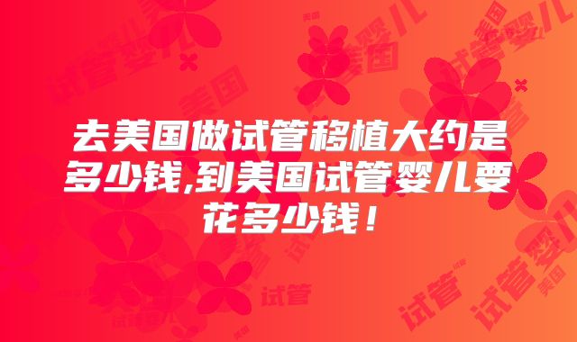 去美国做试管移植大约是多少钱,到美国试管婴儿要花多少钱！