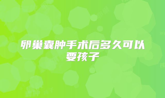 卵巢囊肿手术后多久可以要孩子