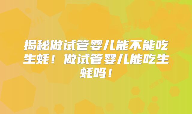 揭秘做试管婴儿能不能吃生蚝！做试管婴儿能吃生蚝吗！