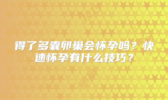 得了多囊卵巢会怀孕吗？快速怀孕有什么技巧？