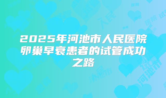 2025年河池市人民医院卵巢早衰患者的试管成功之路
