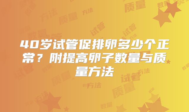 40岁试管促排卵多少个正常？附提高卵子数量与质量方法