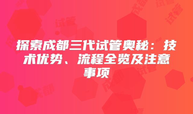 探索成都三代试管奥秘：技术优势、流程全览及注意事项