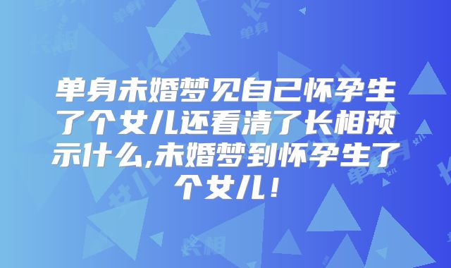单身未婚梦见自己怀孕生了个女儿还看清了长相预示什么,未婚梦到怀孕生了个女儿！