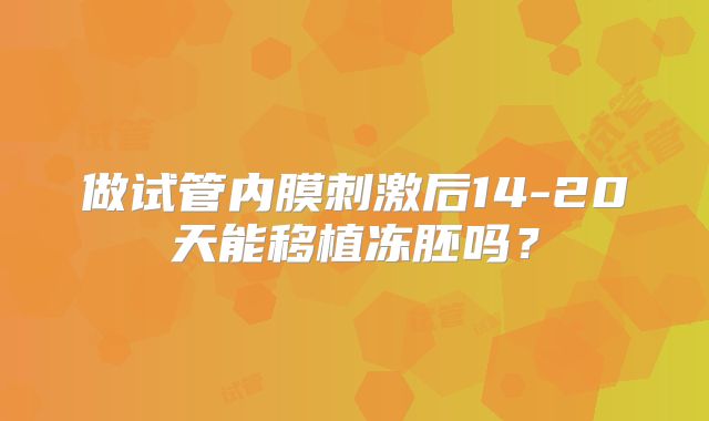 做试管内膜刺激后14-20天能移植冻胚吗?