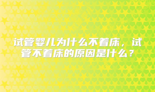试管婴儿为什么不着床,试管不着床的原因是什么?