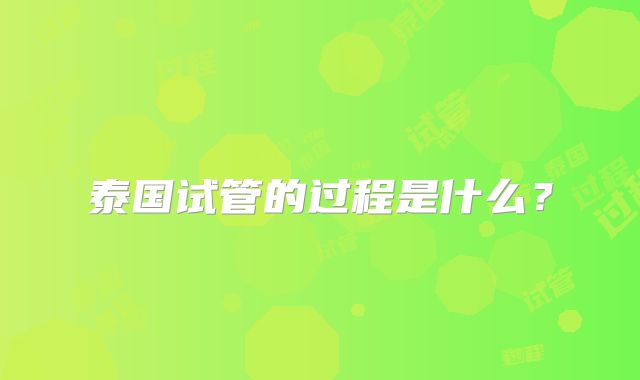 泰国试管的过程是什么？