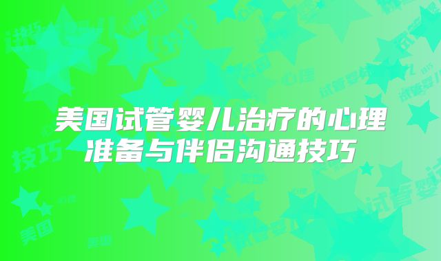 美国试管婴儿治疗的心理准备与伴侣沟通技巧