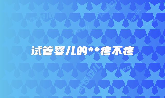 试管婴儿的**疼不疼