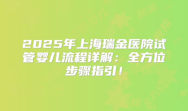 2025年上海瑞金医院试管婴儿流程详解：全方位步骤指引！