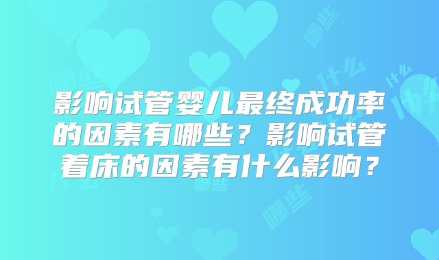 影响试管婴儿最终成功率的因素有哪些？影响试管着床的因素有什么影响？