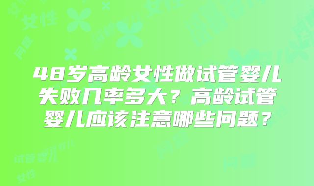 48岁高龄女性做试管婴儿失败几率多大？高龄试管婴儿应该注意哪些问题？
