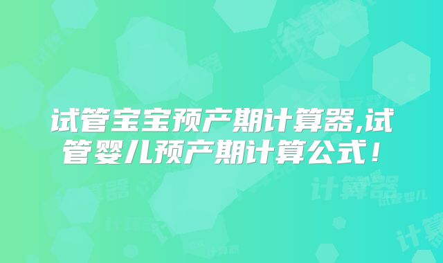 试管宝宝预产期计算器,试管婴儿预产期计算公式！