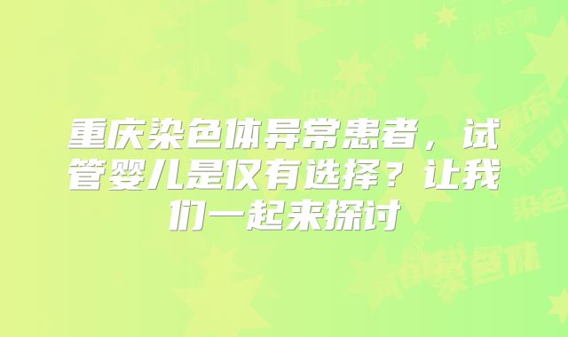 重庆染色体异常患者，试管婴儿是仅有选择？让我们一起来探讨