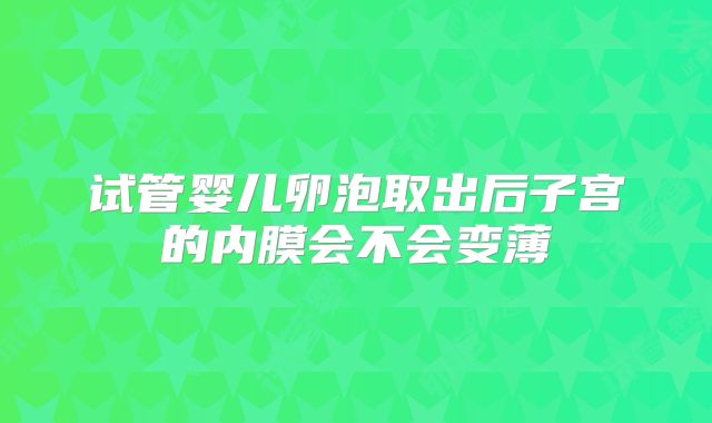 试管婴儿卵泡取出后子宫的内膜会不会变薄