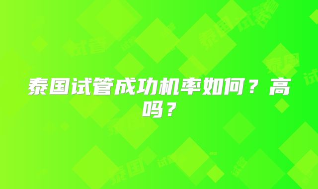 泰国试管成功机率如何?高吗?