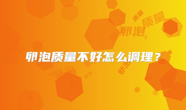 卵泡质量不好怎么调理?