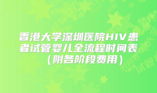 香港大学深圳医院HIV患者试管婴儿全流程时间表（附各阶段费用）