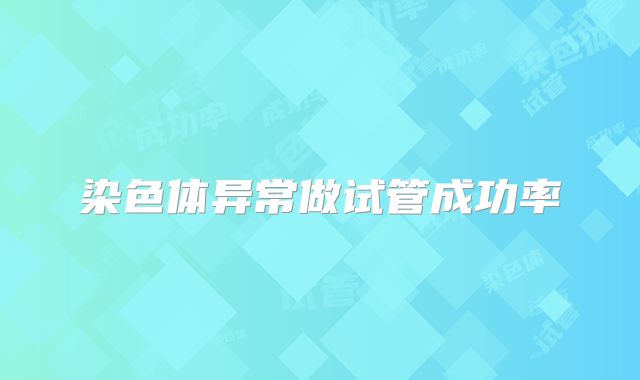 染色体异常做试管成功率